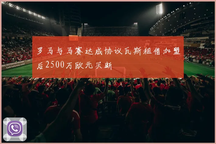 罗马与马赛达成协议瓦斯租借加盟后2500万欧元买断