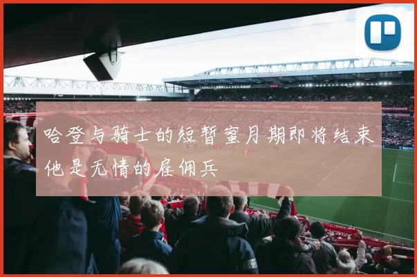 哈登与骑士的短暂蜜月期即将结束他是无情的雇佣兵
