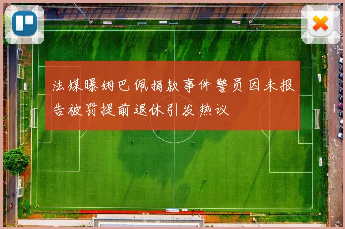 法媒曝姆巴佩捐款事件警员因未报告被罚提前退休引发热议