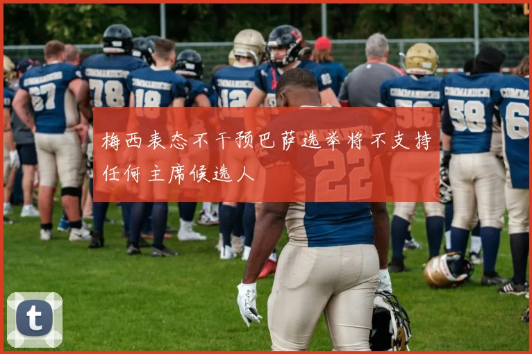 梅西表态不干预巴萨选举将不支持任何主席候选人