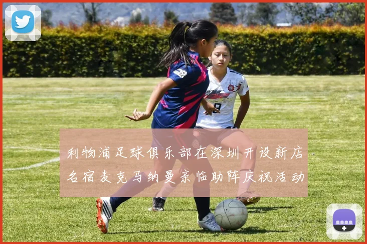 利物浦足球俱乐部在深圳开设新店名宿麦克马纳曼亲临助阵庆祝活动