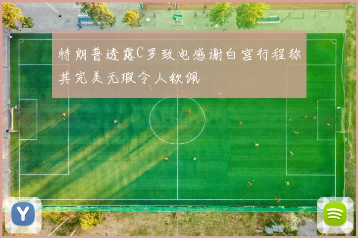 特朗普透露C罗致电感谢白宫行程称其完美无瑕令人钦佩