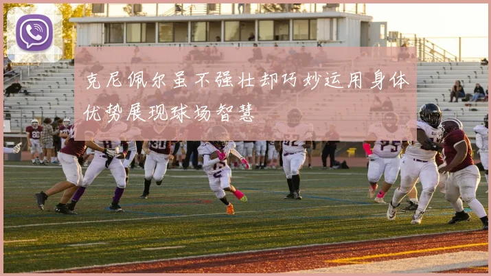 克尼佩尔虽不强壮却巧妙运用身体优势展现球场智慧